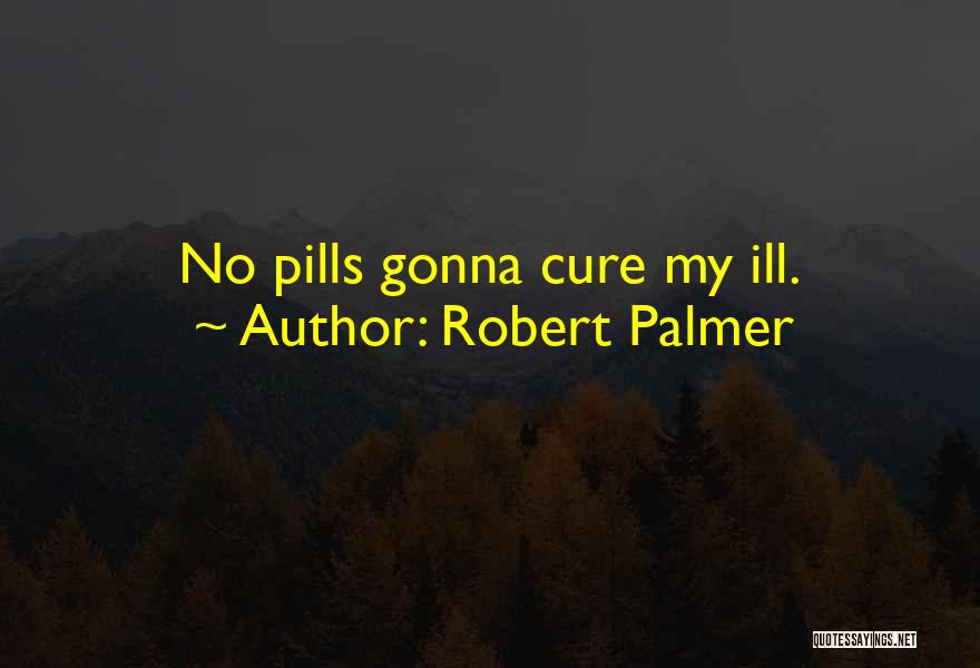 Robert Palmer Quotes: No Pills Gonna Cure My Ill.