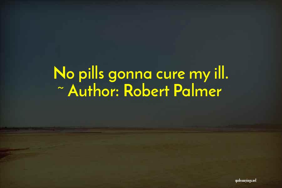 Robert Palmer Quotes: No Pills Gonna Cure My Ill.