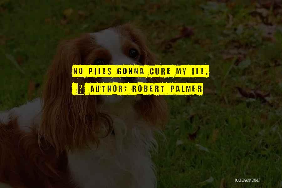 Robert Palmer Quotes: No Pills Gonna Cure My Ill.