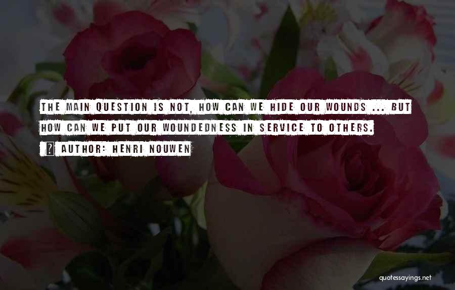 Henri Nouwen Quotes: The Main Question Is Not, How Can We Hide Our Wounds ... But How Can We Put Our Woundedness In