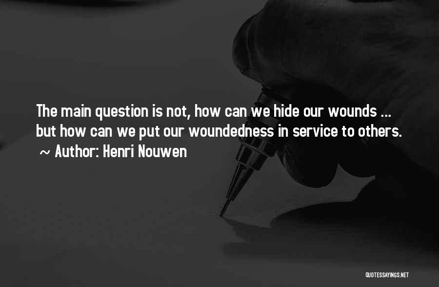 Henri Nouwen Quotes: The Main Question Is Not, How Can We Hide Our Wounds ... But How Can We Put Our Woundedness In