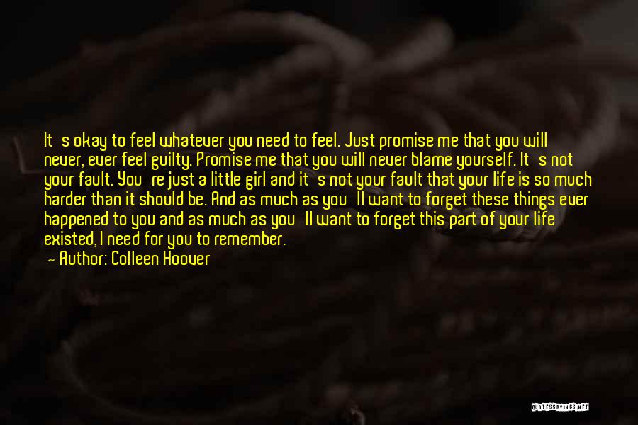 Colleen Hoover Quotes: It's Okay To Feel Whatever You Need To Feel. Just Promise Me That You Will Never, Ever Feel Guilty. Promise