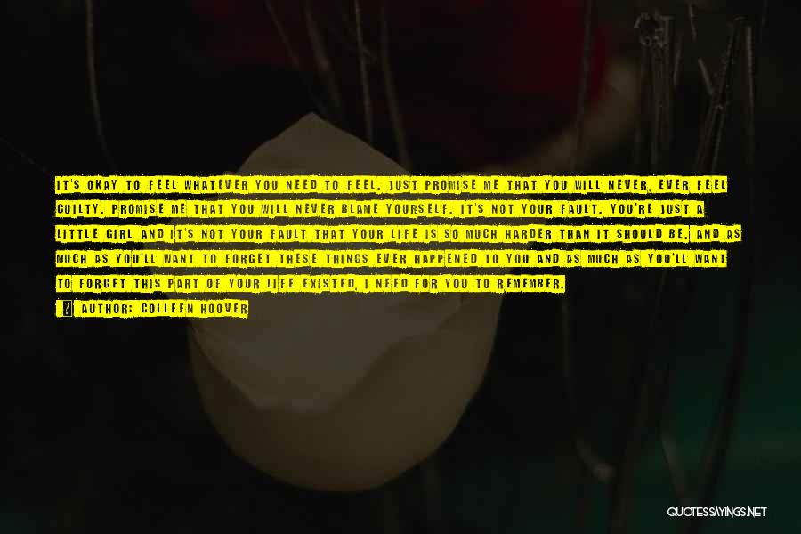 Colleen Hoover Quotes: It's Okay To Feel Whatever You Need To Feel. Just Promise Me That You Will Never, Ever Feel Guilty. Promise