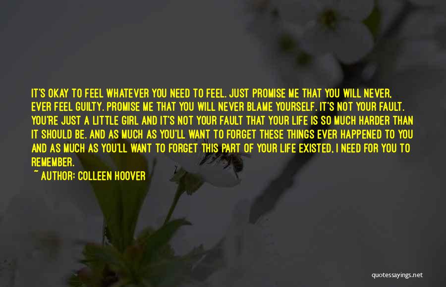 Colleen Hoover Quotes: It's Okay To Feel Whatever You Need To Feel. Just Promise Me That You Will Never, Ever Feel Guilty. Promise