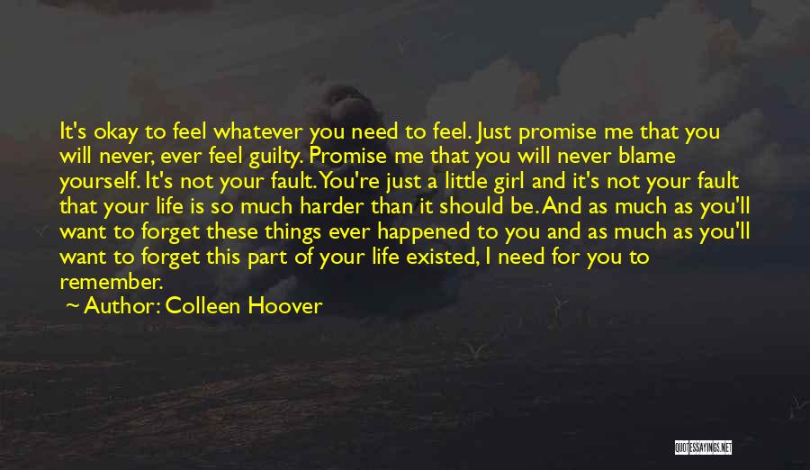 Colleen Hoover Quotes: It's Okay To Feel Whatever You Need To Feel. Just Promise Me That You Will Never, Ever Feel Guilty. Promise