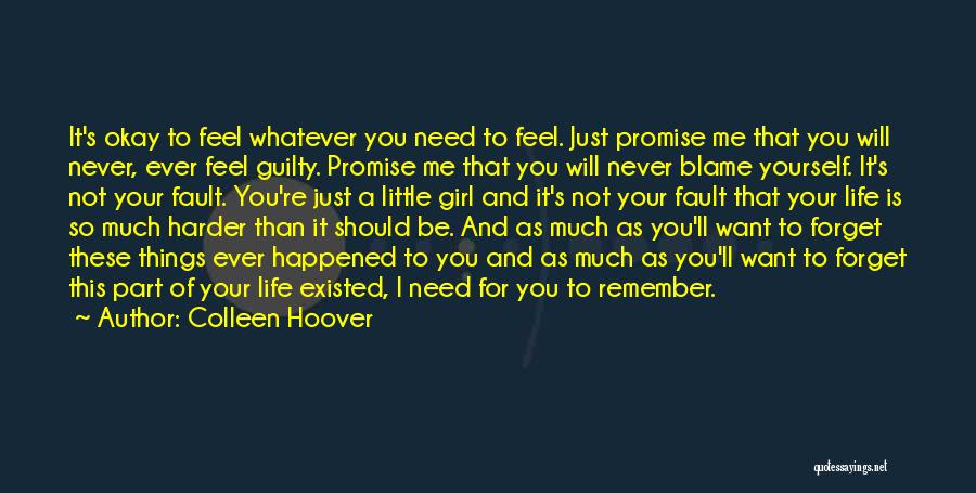 Colleen Hoover Quotes: It's Okay To Feel Whatever You Need To Feel. Just Promise Me That You Will Never, Ever Feel Guilty. Promise