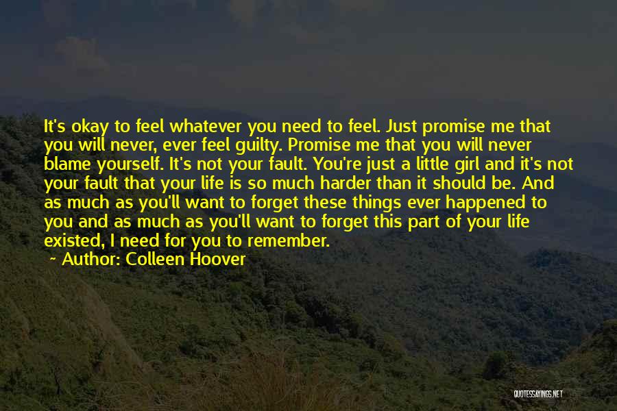 Colleen Hoover Quotes: It's Okay To Feel Whatever You Need To Feel. Just Promise Me That You Will Never, Ever Feel Guilty. Promise