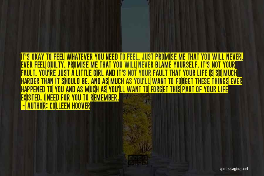 Colleen Hoover Quotes: It's Okay To Feel Whatever You Need To Feel. Just Promise Me That You Will Never, Ever Feel Guilty. Promise