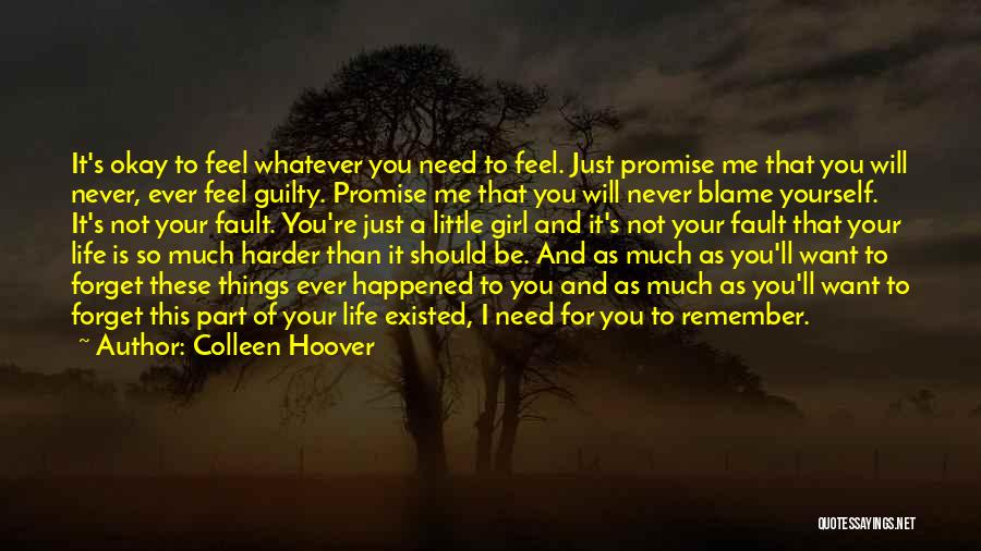 Colleen Hoover Quotes: It's Okay To Feel Whatever You Need To Feel. Just Promise Me That You Will Never, Ever Feel Guilty. Promise