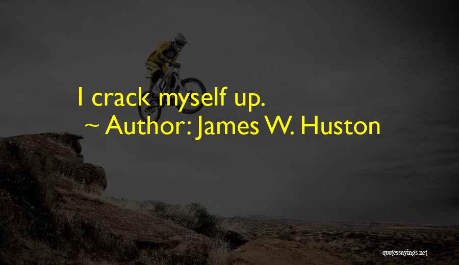 James W. Huston Quotes: I Crack Myself Up.