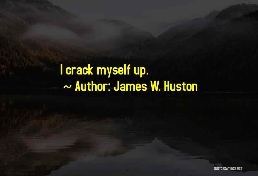 James W. Huston Quotes: I Crack Myself Up.