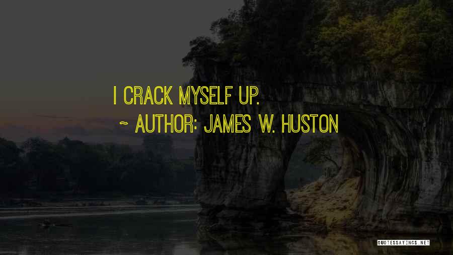 James W. Huston Quotes: I Crack Myself Up.
