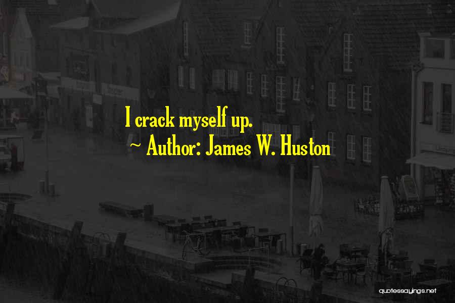 James W. Huston Quotes: I Crack Myself Up.