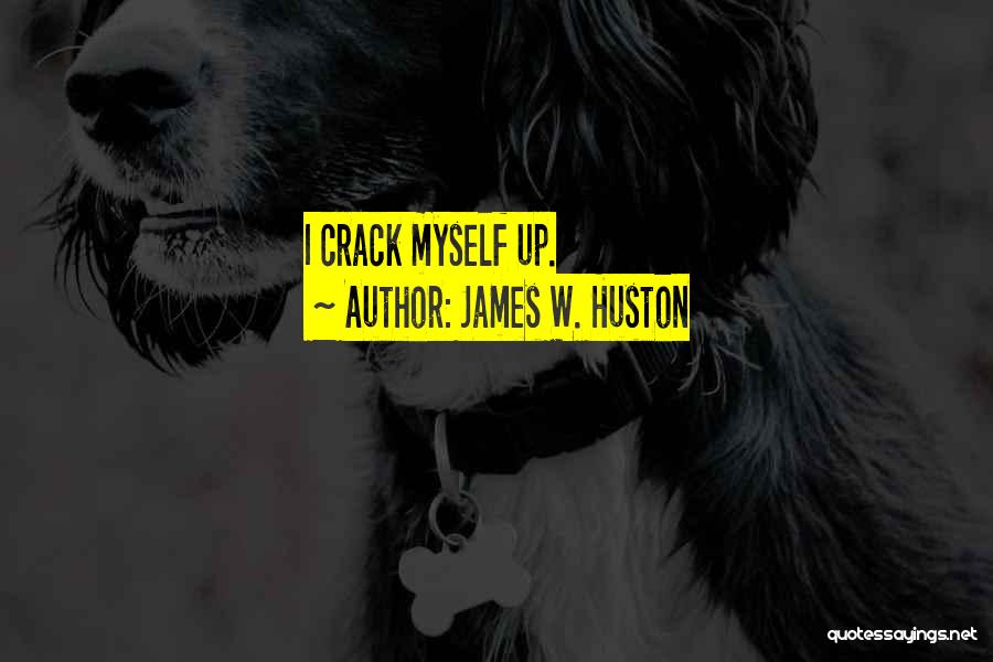James W. Huston Quotes: I Crack Myself Up.