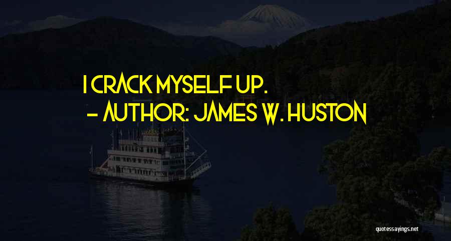 James W. Huston Quotes: I Crack Myself Up.