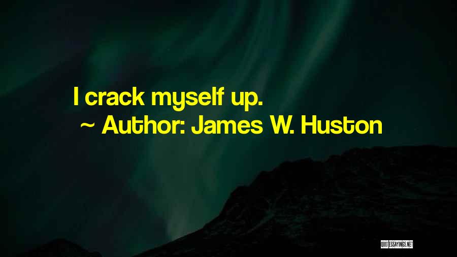 James W. Huston Quotes: I Crack Myself Up.