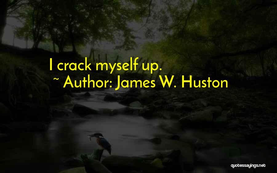 James W. Huston Quotes: I Crack Myself Up.