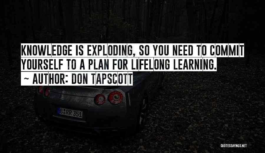 Don Tapscott Quotes: Knowledge Is Exploding, So You Need To Commit Yourself To A Plan For Lifelong Learning.