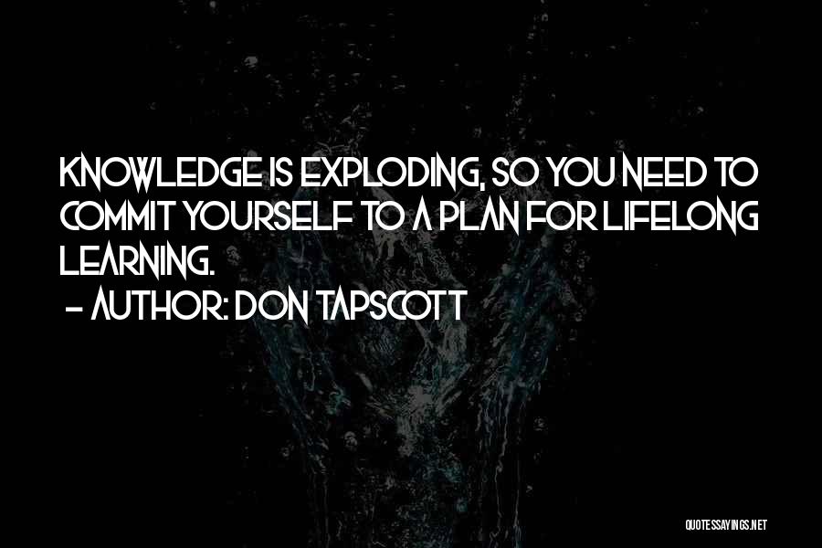 Don Tapscott Quotes: Knowledge Is Exploding, So You Need To Commit Yourself To A Plan For Lifelong Learning.