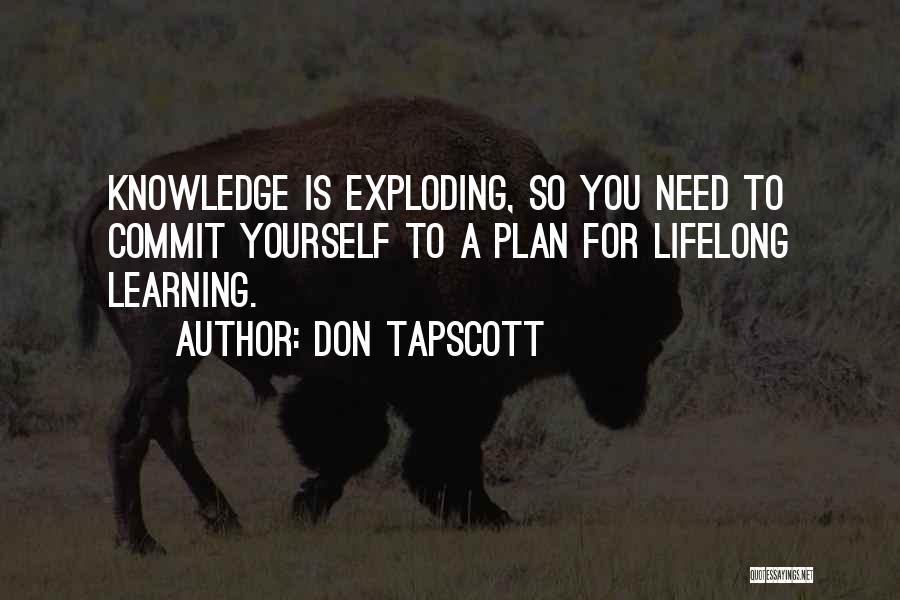 Don Tapscott Quotes: Knowledge Is Exploding, So You Need To Commit Yourself To A Plan For Lifelong Learning.
