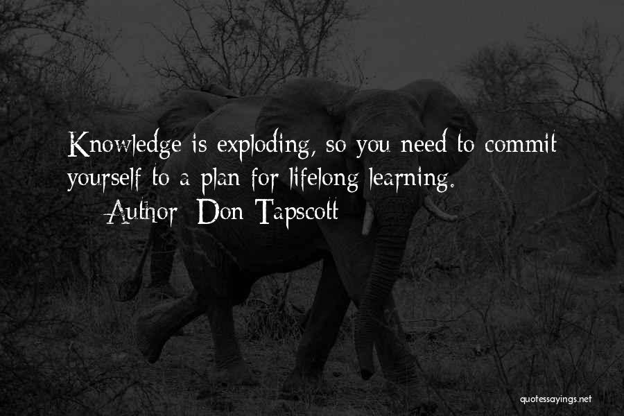 Don Tapscott Quotes: Knowledge Is Exploding, So You Need To Commit Yourself To A Plan For Lifelong Learning.