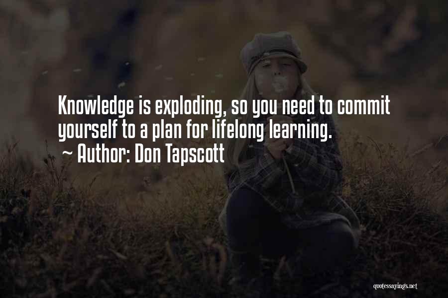 Don Tapscott Quotes: Knowledge Is Exploding, So You Need To Commit Yourself To A Plan For Lifelong Learning.