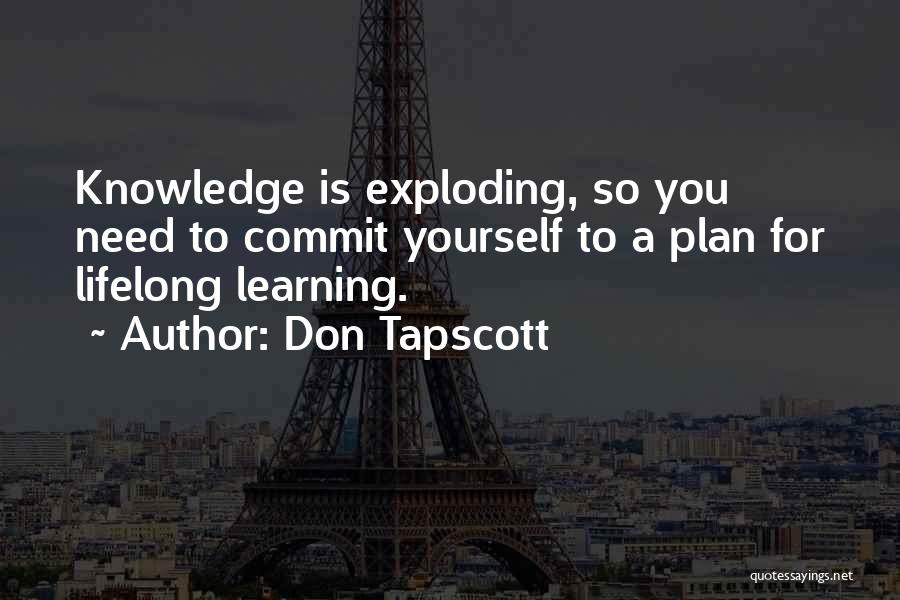 Don Tapscott Quotes: Knowledge Is Exploding, So You Need To Commit Yourself To A Plan For Lifelong Learning.