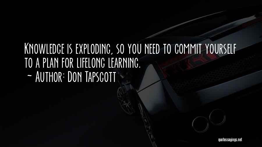 Don Tapscott Quotes: Knowledge Is Exploding, So You Need To Commit Yourself To A Plan For Lifelong Learning.