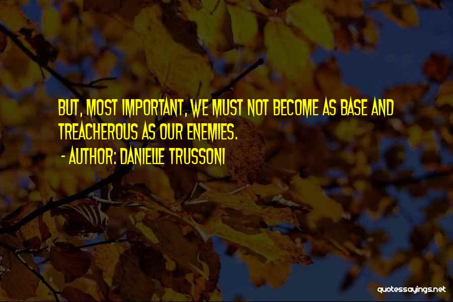 Danielle Trussoni Quotes: But, Most Important, We Must Not Become As Base And Treacherous As Our Enemies.