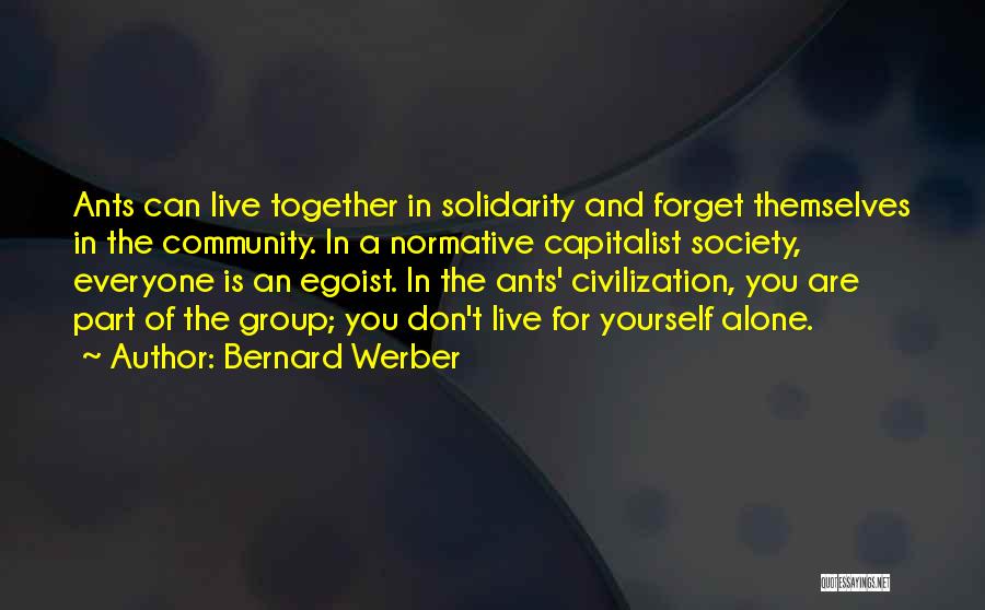 Bernard Werber Quotes: Ants Can Live Together In Solidarity And Forget Themselves In The Community. In A Normative Capitalist Society, Everyone Is An