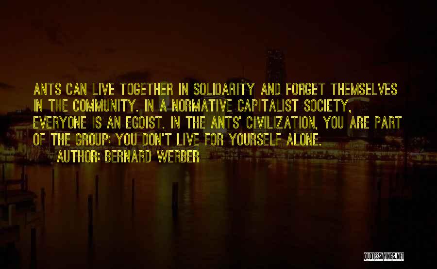 Bernard Werber Quotes: Ants Can Live Together In Solidarity And Forget Themselves In The Community. In A Normative Capitalist Society, Everyone Is An