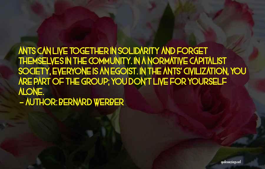 Bernard Werber Quotes: Ants Can Live Together In Solidarity And Forget Themselves In The Community. In A Normative Capitalist Society, Everyone Is An