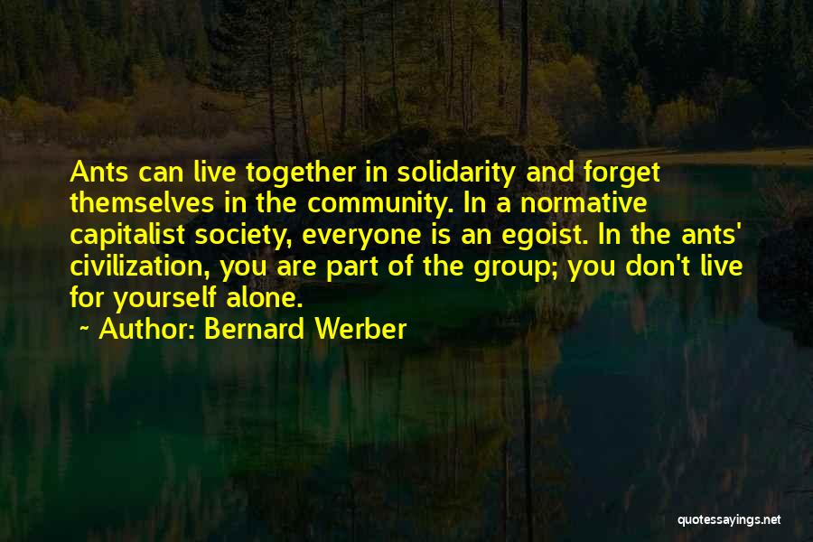 Bernard Werber Quotes: Ants Can Live Together In Solidarity And Forget Themselves In The Community. In A Normative Capitalist Society, Everyone Is An