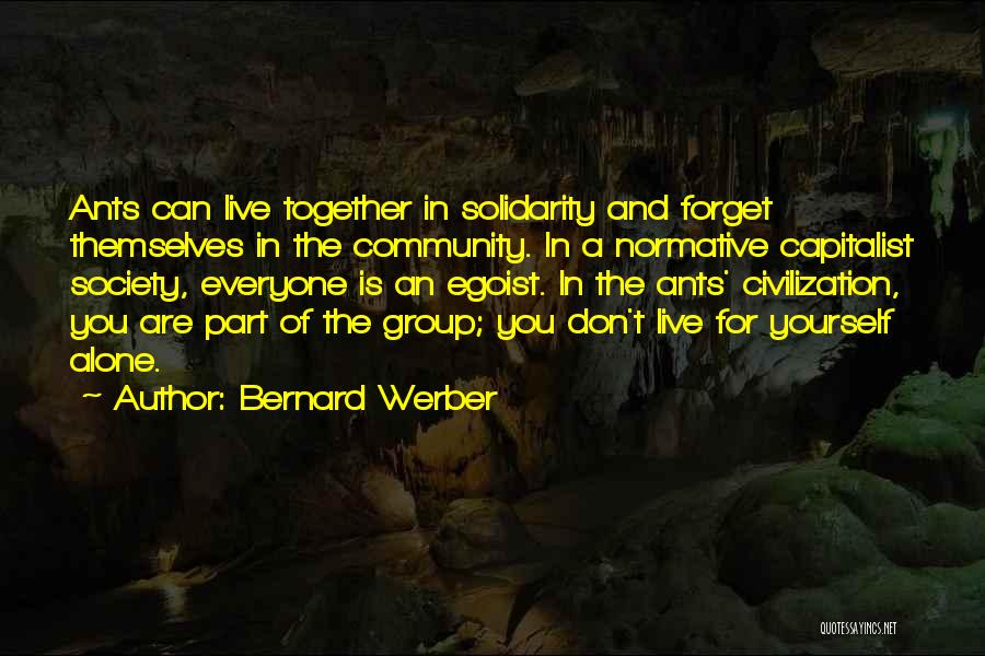 Bernard Werber Quotes: Ants Can Live Together In Solidarity And Forget Themselves In The Community. In A Normative Capitalist Society, Everyone Is An