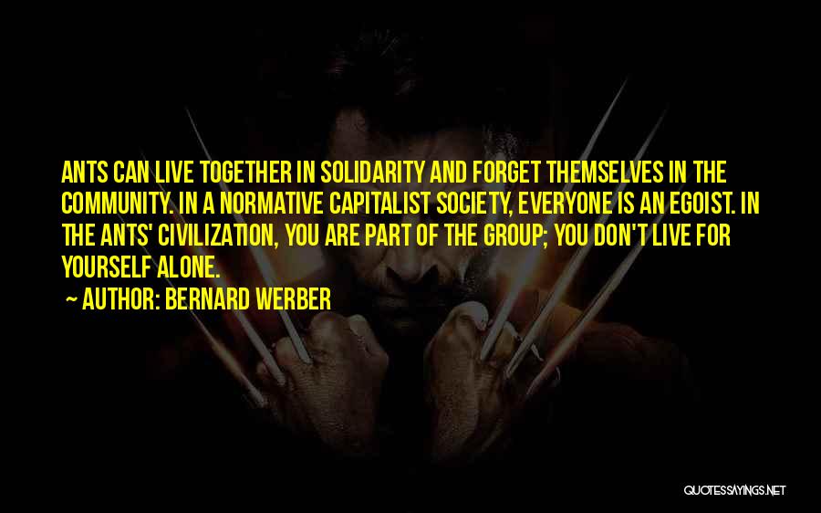 Bernard Werber Quotes: Ants Can Live Together In Solidarity And Forget Themselves In The Community. In A Normative Capitalist Society, Everyone Is An