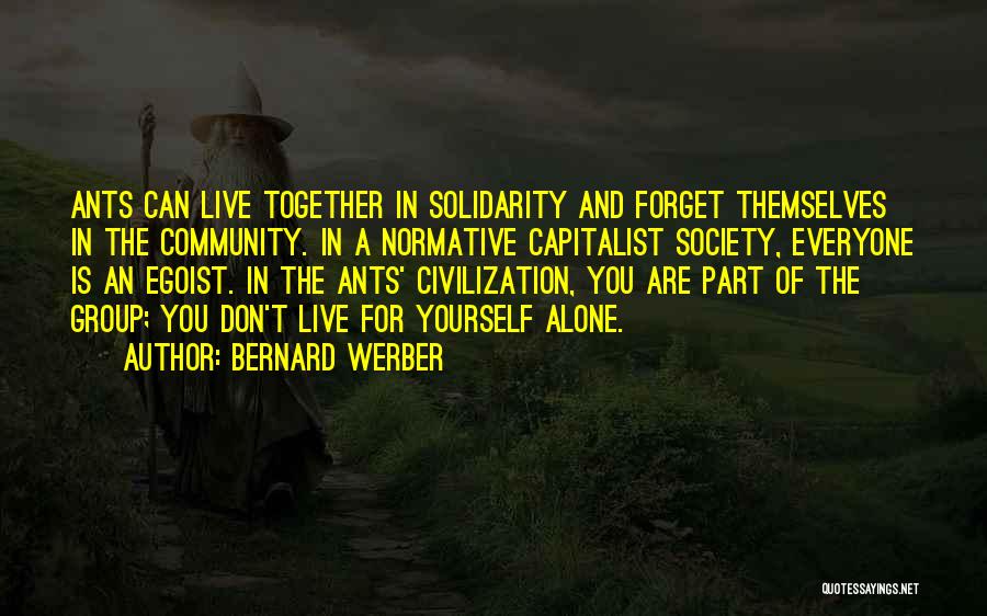 Bernard Werber Quotes: Ants Can Live Together In Solidarity And Forget Themselves In The Community. In A Normative Capitalist Society, Everyone Is An