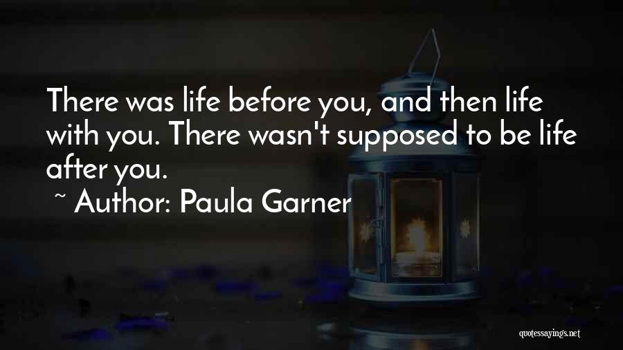 Paula Garner Quotes: There Was Life Before You, And Then Life With You. There Wasn't Supposed To Be Life After You.