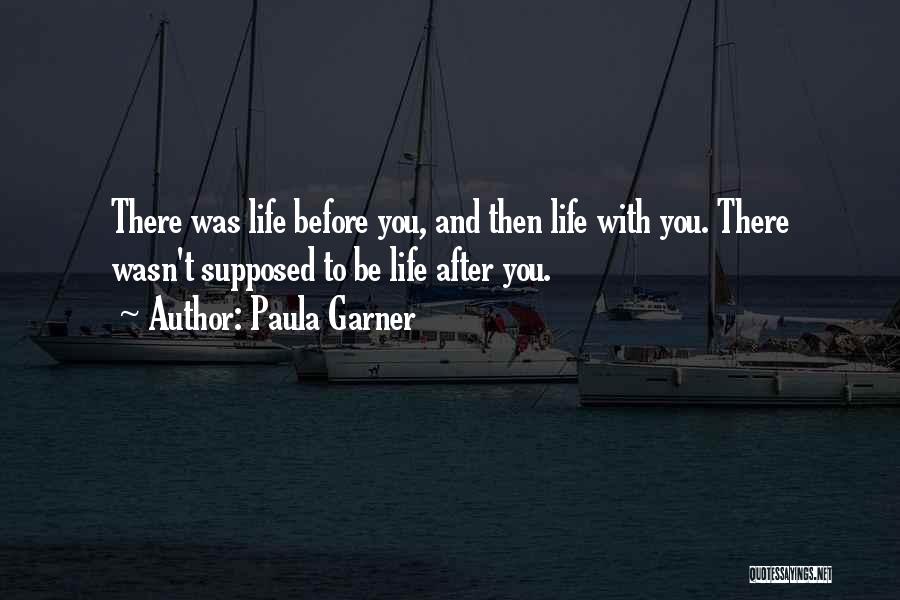 Paula Garner Quotes: There Was Life Before You, And Then Life With You. There Wasn't Supposed To Be Life After You.