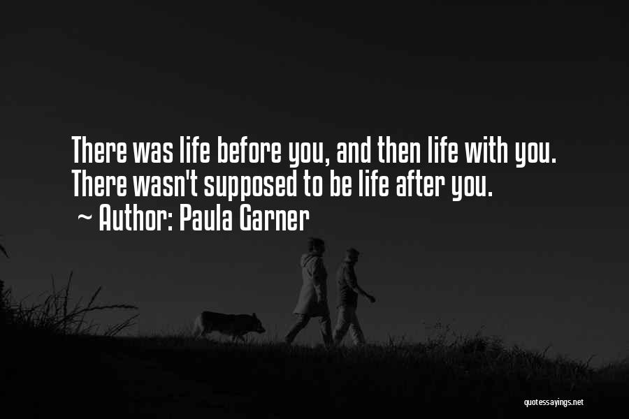 Paula Garner Quotes: There Was Life Before You, And Then Life With You. There Wasn't Supposed To Be Life After You.