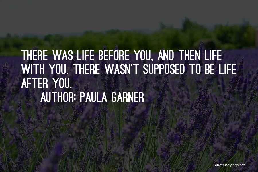 Paula Garner Quotes: There Was Life Before You, And Then Life With You. There Wasn't Supposed To Be Life After You.