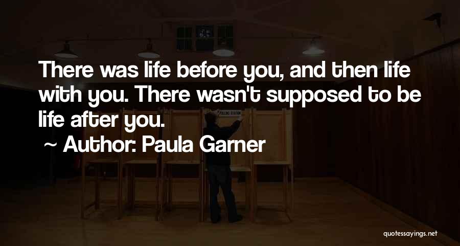 Paula Garner Quotes: There Was Life Before You, And Then Life With You. There Wasn't Supposed To Be Life After You.