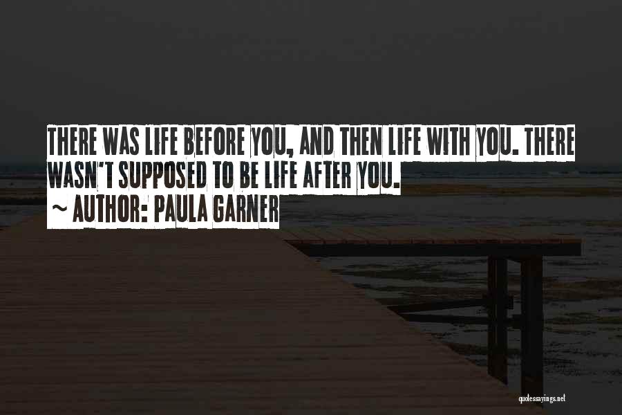 Paula Garner Quotes: There Was Life Before You, And Then Life With You. There Wasn't Supposed To Be Life After You.
