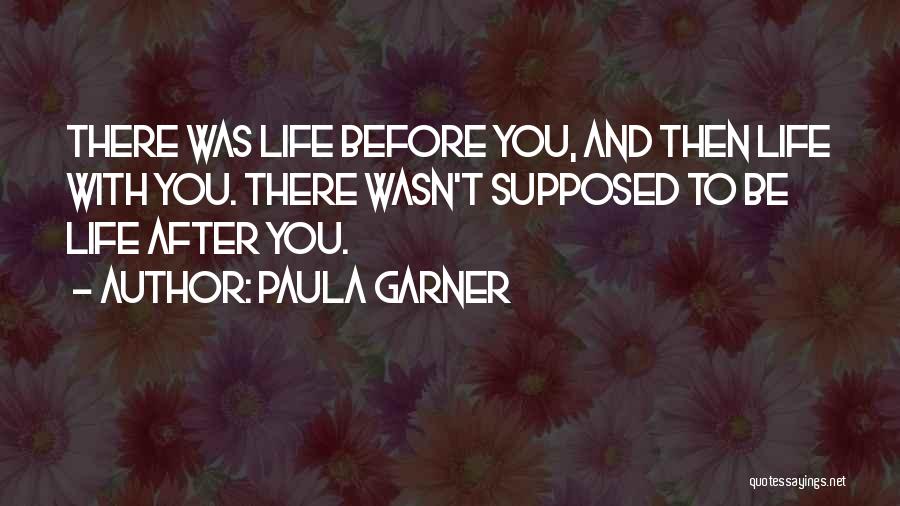 Paula Garner Quotes: There Was Life Before You, And Then Life With You. There Wasn't Supposed To Be Life After You.