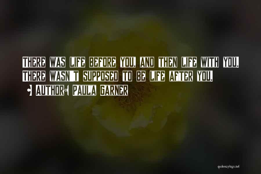 Paula Garner Quotes: There Was Life Before You, And Then Life With You. There Wasn't Supposed To Be Life After You.