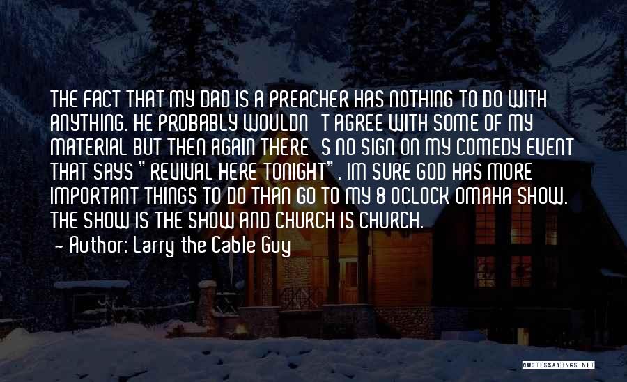 Larry The Cable Guy Quotes: The Fact That My Dad Is A Preacher Has Nothing To Do With Anything. He Probably Wouldn't Agree With Some