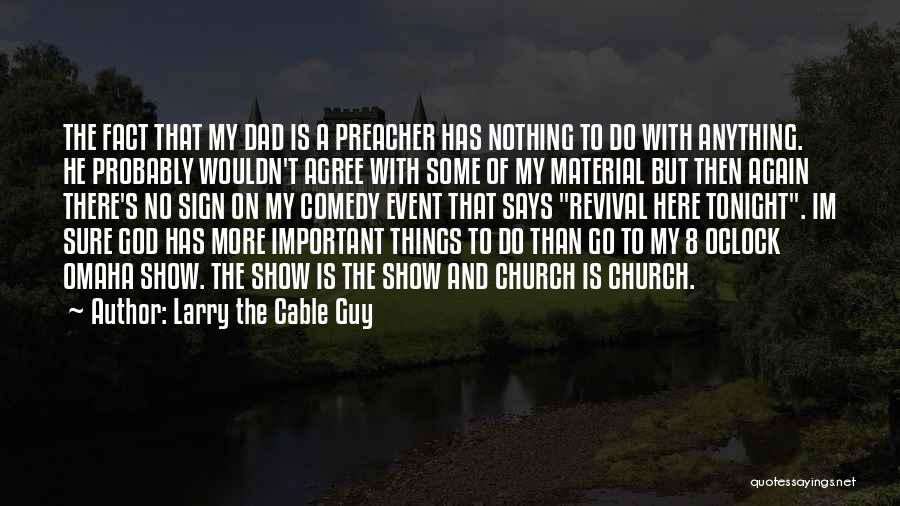 Larry The Cable Guy Quotes: The Fact That My Dad Is A Preacher Has Nothing To Do With Anything. He Probably Wouldn't Agree With Some