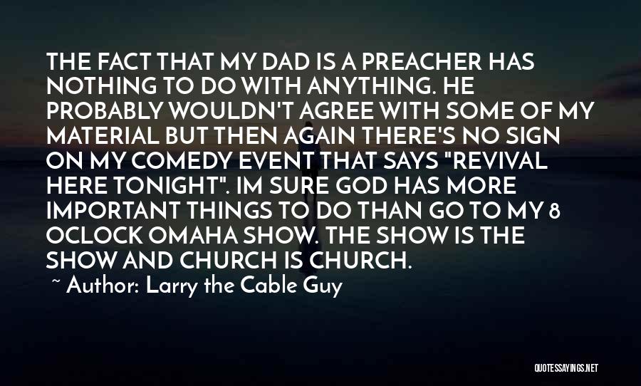 Larry The Cable Guy Quotes: The Fact That My Dad Is A Preacher Has Nothing To Do With Anything. He Probably Wouldn't Agree With Some