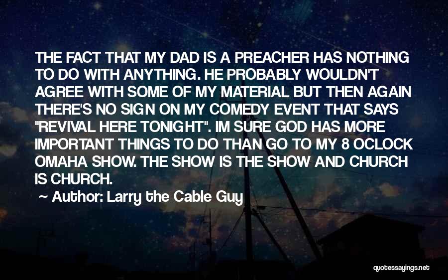 Larry The Cable Guy Quotes: The Fact That My Dad Is A Preacher Has Nothing To Do With Anything. He Probably Wouldn't Agree With Some