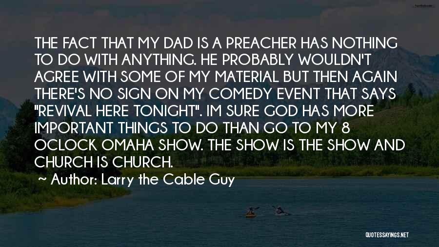 Larry The Cable Guy Quotes: The Fact That My Dad Is A Preacher Has Nothing To Do With Anything. He Probably Wouldn't Agree With Some