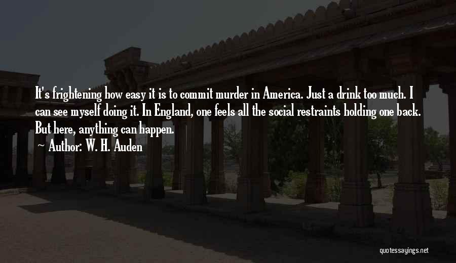 W. H. Auden Quotes: It's Frightening How Easy It Is To Commit Murder In America. Just A Drink Too Much. I Can See Myself